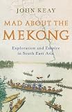 Mad About the Mekong: Exploration and Empire in South East Asia