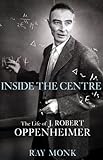 Inside the centre : the life of J. Robert Oppenheimer