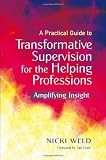 A Practical Guide to Transformative Supervision For The Helping Professions: Amplifying Insight