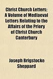 Christ Church Letters; A Volume of Mediaeval Letters Relating to the Affairs of the Priory of Christ Church Canterbury