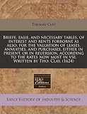 Briefe, easie, and necessary tables, of interest and rents forborne as also, for the valuation of leases, annuities, and purchases, either in present, ... most in vse. Written by Tho: Clay. (1624)