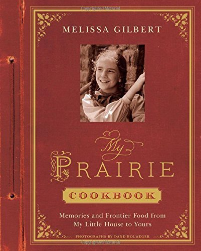 My Prairie Cookbook: Memories and Frontier Food from My Little House to Yours by Gilbert, Melissa (2014) Hardcover