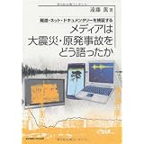 メディアは大震災・原発事故をどう語ったか─報道・ネット・ドキュメンタリーを検証する