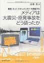 メディアは大震災・原発事故をどう語ったか─報道・ネット・ドキュメンタリーを検証する