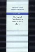 LOGICAL FOUNDATIONS OF CONSTITUTIONAL LIBERTY (Collected Works of James M Buchanan)