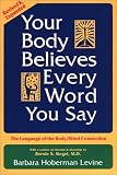 Your Body Believes Every Word You Say : The Language of the Bodymind Connection 2nd. ed.