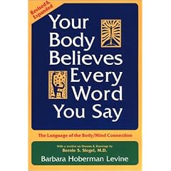 Your Body Believes Every Word You Say : The Language of the Bodymind Connection 2nd. ed.