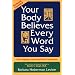 Your Body Believes Every Word You Say : The Language of the Bodymind Connection 2nd. ed.