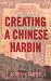 Creating a Chinese Harbin: Nationalism in an International City, 1916-1932