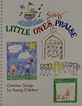 Little Ones Sing Praise: Christian Songs for Young Children Little Ones Sing Praise: Christian Songs for Young Children