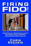 Firing Fido! How Radically Redefining Loyalty Unleashes True Leadership in Everyone's Work and Life