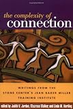 The Complexity of Connection: Writings from the Stone Centers Jean Baker Miller Training Institute