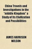 China Travels and Investigations in the middle Kingdom a Study of Its Civilization and Possibilities 51EPICLZ36L. SL160 China Travels and Investigations in the middle Kingdom a Study of Its Civilization and Possibilities