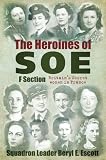 Heroines of SOE: F Section: Britains Secret Women in France