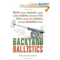 Backyard Ballistics: Build Potato Cannons, Paper Match Rockets, Cincinnati Fire Kites, Tennis Ball Mortars, and More Dynamite Devices