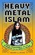 Heavy Metal Islam: Rock, Resistance, and the Struggle for the Soul of Islam