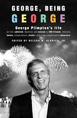 George, Being George: George Plimpton's Life as Told, Admired, Deplored, and Envied by More Than 300 Friends, Relatives, Lovers, Acquaintances, Rivals--and a Few Unappreciative ...