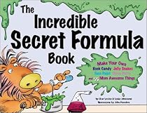 The Incredible Secret Formula: Make Your Own Rock Candy, Jelly Snakes, Face Paint, Slimy Putty, and 55 More Awesome Things