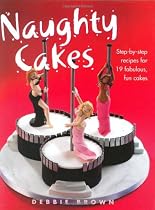 Naughty Cakes: Step-by-Step Recipes for 19 Fabulous, Fun Cakes
