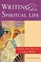 Writing and the Spiritual Life : Finding Your Voice by Looking Within