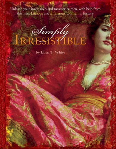 Simply Irresistible: Unleash Your Inner Siren and Mesmerize Any Man, with Help from the Most Famous--and Infamous--Women in History