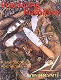 Practicing Primitive: A Handbook of Aboriginal Skills