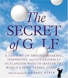 The Secret of Golf: A Century of Groundbreaking, Innovative, and Occasionally Outlandish Ways to Master the World's Most Vexing Game