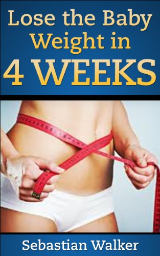 Lose the Baby Weight in 4 Weeks: and keep it off without dieting