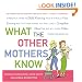 What the Other Mothers Know: A Practical Guide to Child Rearing Told in a Really Nice, Funny Way That Won't Make You Feel Like a Complete Idiot the Way All Those Other Parenting Books Do