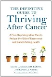 The Definitive Guide to Thriving After Cancer: A Five-Step Integrative Plan to Reduce the Risk of Recurrence and Build Lifelong Health