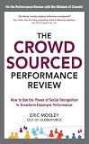 The Crowdsourced Performance Review: How to Use the Power of Social Recognition to Transform Employee Performance