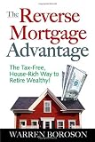 The Reverse Mortgage Advantage: The Tax-Free, House Rich Way to Retire Wealthy!