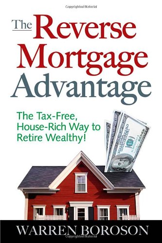 The Reverse Mortgage Advantage: The Tax-Free - House Rich Way to Retire Wealthy!