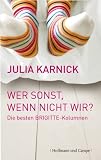 Wer sonst, wenn nicht wir. Die besten BRIGITTE-Kolumnen - Julia Karnick