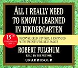 All I Really Need to Know I Learned in Kindergarten: Fifteenth Anniversary Edition Reconsidered, Revised, & Expanded With Twenty-Five New Essays