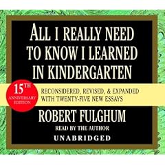All I Really Need to Know I Learned in Kindergarten: Fifteenth Anniversary Edition Reconsidered, Revised, & Expanded With Twenty-Five New Essays