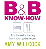 : B and B Know-how: How to Make Money from Your Spare Room