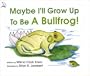 Maybe I'll Grow Up to Be a Bullfrog!