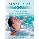 Stress Relief Today: 297 Simple Techniques to Manage and Relieve Stress Today (Heal Your Body the Natural Way) ~ D. K. Jefferson