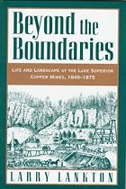 Beyond the Boundaries: Life and Landscape at the Lake Superior Copper Mines, 1840-1875: Life and Landscape at the Lake Superior Copper Mines, 1840-75