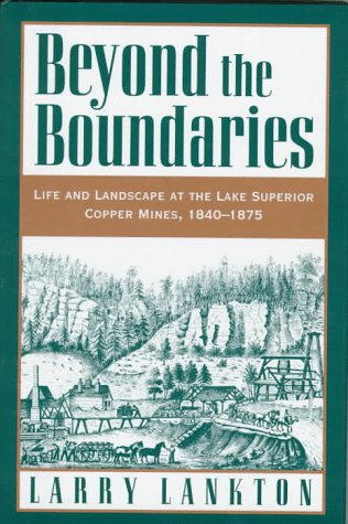Beyond the Boundaries: Life and Landscape at the Lake Superior Copper Mines, 1840-1875: Life and Landscape at the Lake Superior Copper Mines, 1840-75