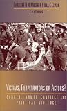 Victims, Perpetrators or Actors?: Gender, Armed Conflict and Political Violence
