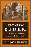 Writing The Republic : Liberalism And Morality In American Political Fiction