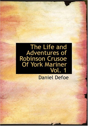 The Life and Adventures of Robinson Crusoe Of York, Mariner, Vol. 1: With an Account of His Travels Round Three Parts of the Globe, Written By Himself, in Two Volumes