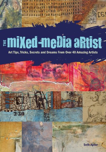 The Mixed-Media Artist: Art Tips, Tricks, Secrets and Dreams from Over 40 Amazing Artists