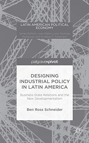 Designing Industrial Policy in Latin America: Business-State Relations and the New Developmentalism (Latin American Political Economy)