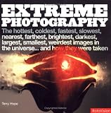 Extreme Photography: The Hottest, Coldest, Largest, Smallest, Brightest, Darkest, Weirdest Images in the Universe - and How They Were Taken (Extreme)