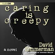 Caring Is Creepy: A Novel | [David Zimmerman]