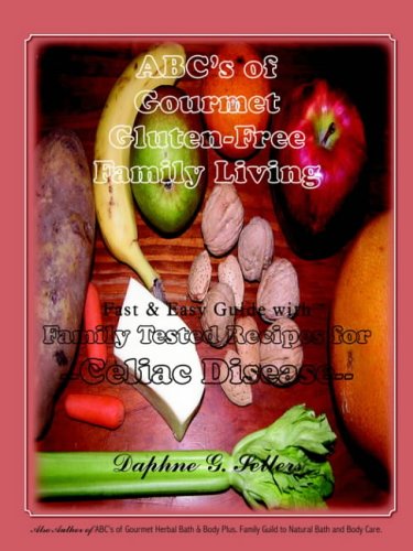ABC's Of Gourmet Gluten-Free Family Living: Fast + Easy Guide With Family Tested Recipes For Celiac Disease.