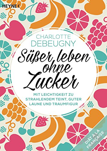 Süßer leben ohne Zucker: Mit Leichtigkeit zu strahlendem Teint, guter Laune und Traumfigur - (Button: Diät à la française) (German Edition)